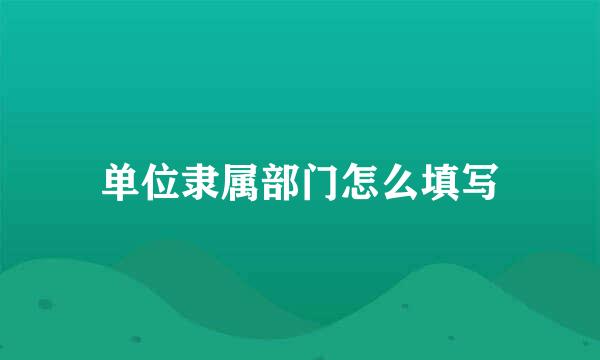 单位隶属部门怎么填写