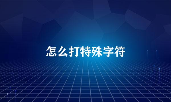 怎么打特殊字符