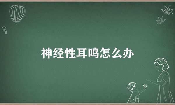 神经性耳鸣怎么办