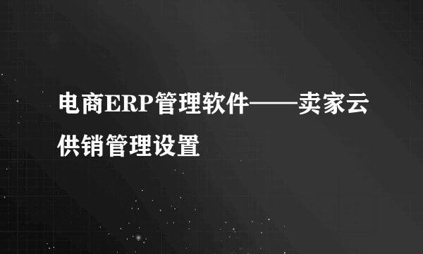 电商ERP管理软件——卖家云供销管理设置