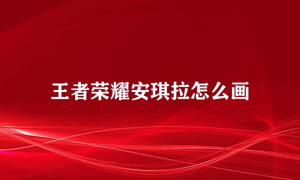 王者荣耀安琪拉怎么画