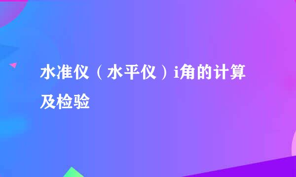 水准仪（水平仪）i角的计算及检验