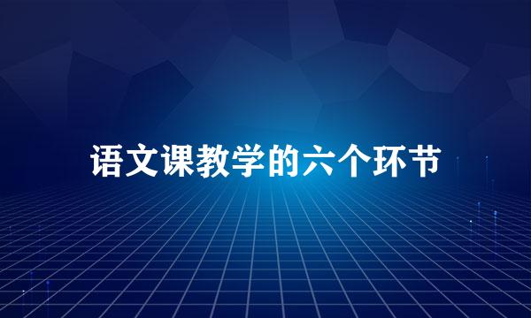 语文课教学的六个环节