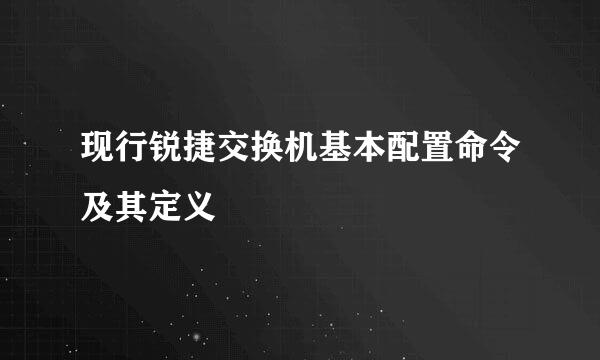现行锐捷交换机基本配置命令及其定义