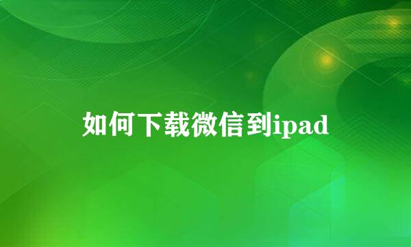 如何下载微信到ipad