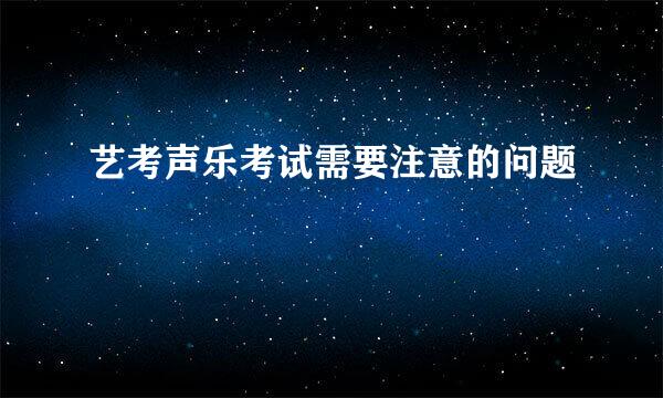 艺考声乐考试需要注意的问题