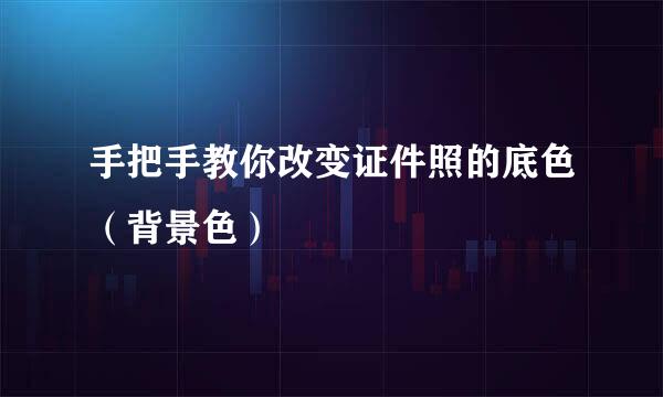 手把手教你改变证件照的底色（背景色）