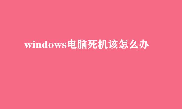 windows电脑死机该怎么办