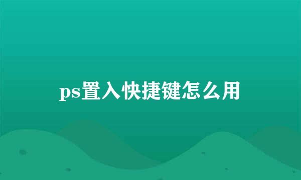 ps置入快捷键怎么用