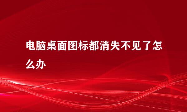 电脑桌面图标都消失不见了怎么办