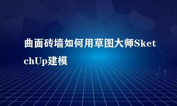 曲面砖墙如何用草图大师SketchUp建模
