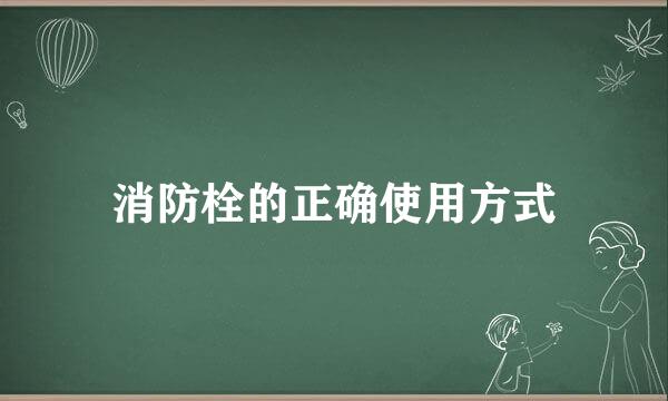 消防栓的正确使用方式