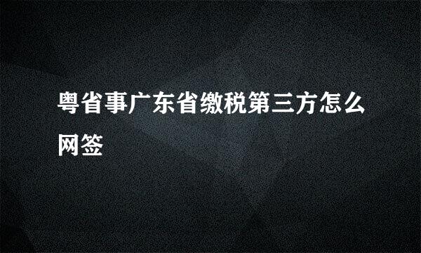 粤省事广东省缴税第三方怎么网签