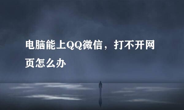 电脑能上QQ微信，打不开网页怎么办