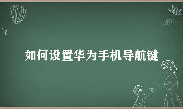 如何设置华为手机导航键