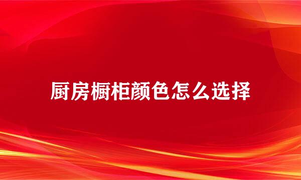厨房橱柜颜色怎么选择