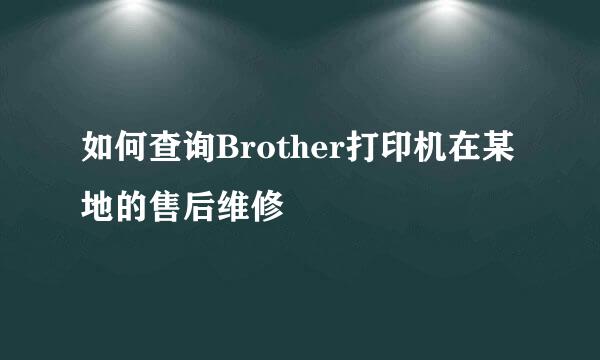 如何查询Brother打印机在某地的售后维修