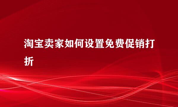 淘宝卖家如何设置免费促销打折