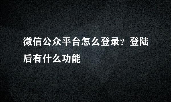 微信公众平台怎么登录？登陆后有什么功能