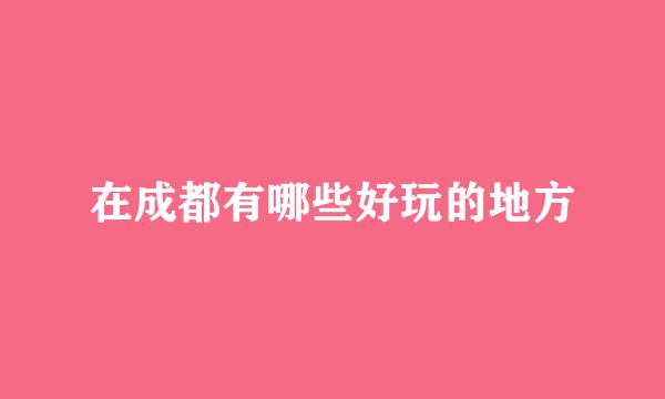 在成都有哪些好玩的地方