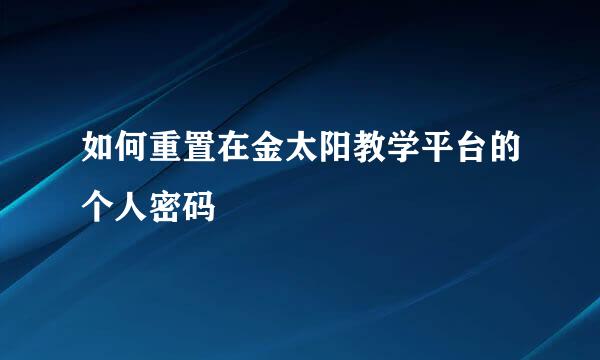 如何重置在金太阳教学平台的个人密码