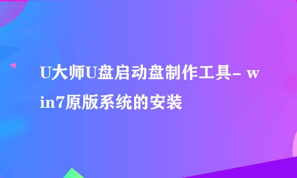 U大师U盘启动盘制作工具- win7原版系统的安装