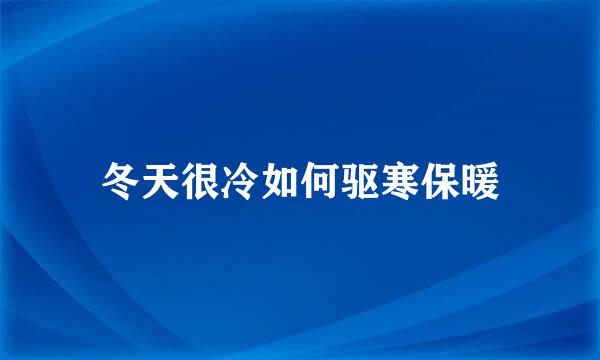冬天很冷如何驱寒保暖