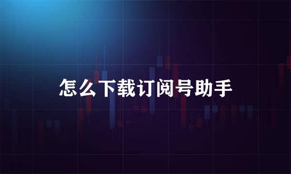 怎么下载订阅号助手
