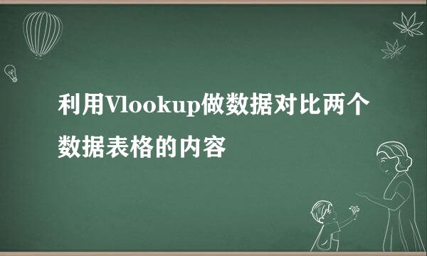 利用Vlookup做数据对比两个数据表格的内容