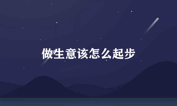 做生意该怎么起步