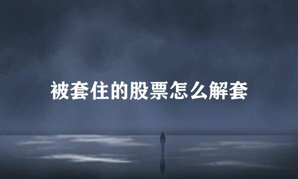 被套住的股票怎么解套