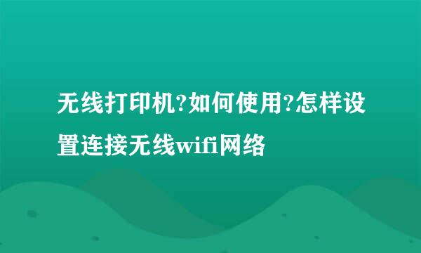 无线打印机?如何使用?怎样设置连接无线wifi网络