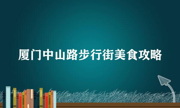 厦门中山路步行街美食攻略