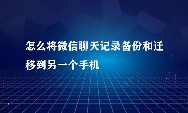 怎么将微信聊天记录备份和迁移到另一个手机