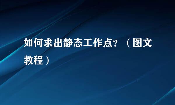 如何求出静态工作点？（图文教程）