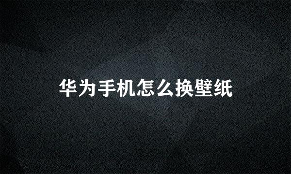 华为手机怎么换壁纸
