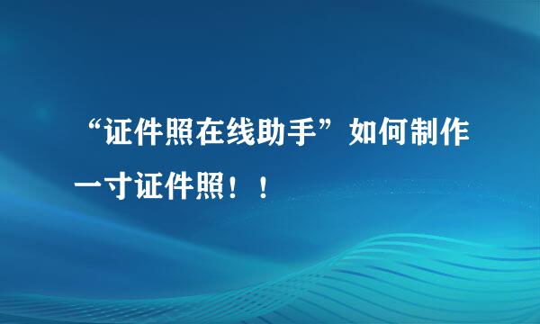 “证件照在线助手”如何制作一寸证件照！！