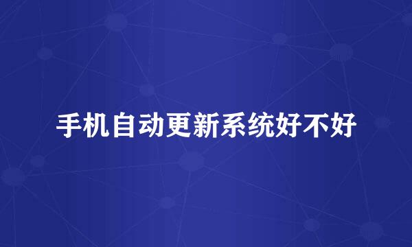 手机自动更新系统好不好
