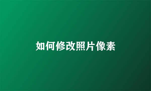 如何修改照片像素