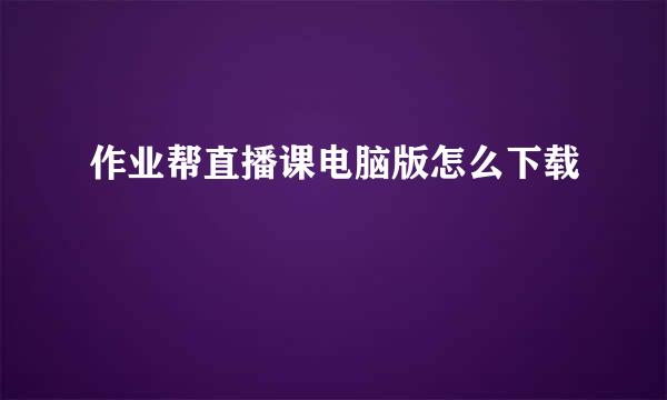 作业帮直播课电脑版怎么下载