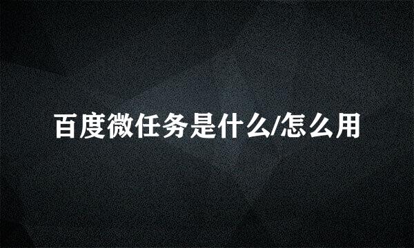 百度微任务是什么/怎么用