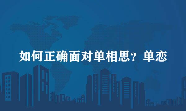 如何正确面对单相思？单恋