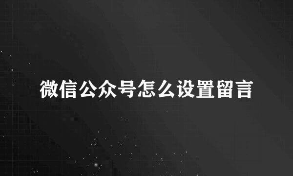 微信公众号怎么设置留言
