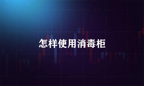 怎样使用消毒柜