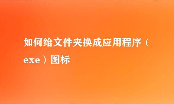 如何给文件夹换成应用程序（exe）图标