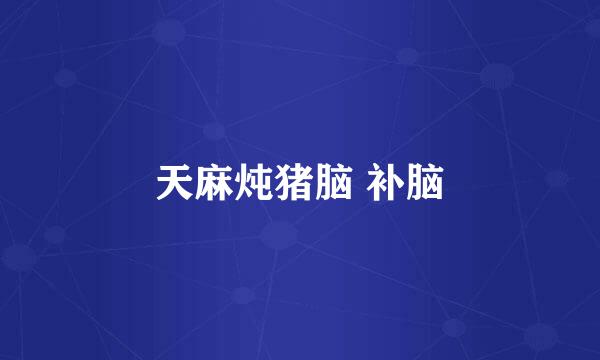 天麻炖猪脑 补脑