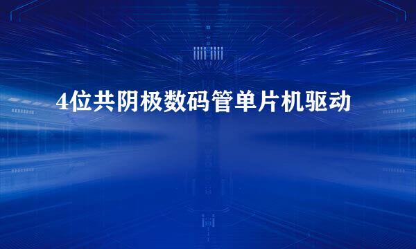 4位共阴极数码管单片机驱动