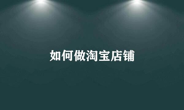 如何做淘宝店铺