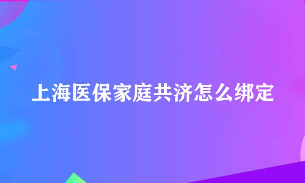 上海医保家庭共济怎么绑定
