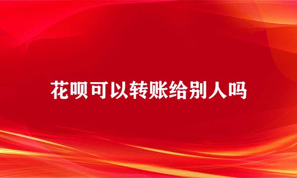 花呗可以转账给别人吗